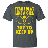 Pickleball Shirt Yeah I Play Like A Girl Try To Keep Up