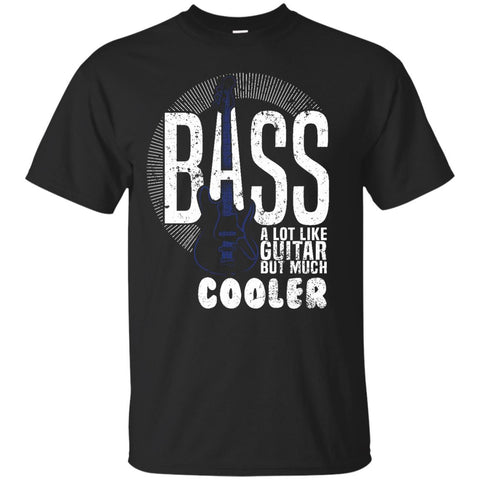 Bass A Lot Like Guitar But Much Cooler Bass Player T Shirts