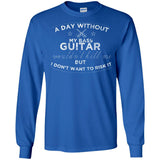 A Day Without My Bass Guitar Shirt Bass Player Shirt  G240 Gildan LS Ultra Cotton T-Shirt