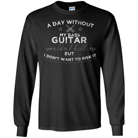 A Day Without My Bass Guitar Shirt Bass Player Shirt  G240 Gildan LS Ultra Cotton T-Shirt