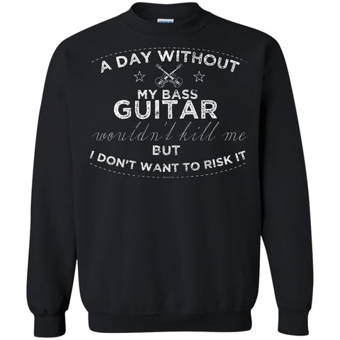 A Day Without My Bass Guitar Shirt Bass Player Shirt  G180 Gildan Crewneck Pullover Sweatshirt  8 oz.